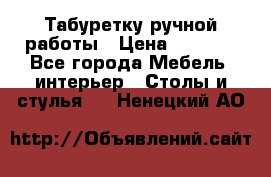 Табуретку ручной работы › Цена ­ 1 800 - Все города Мебель, интерьер » Столы и стулья   . Ненецкий АО